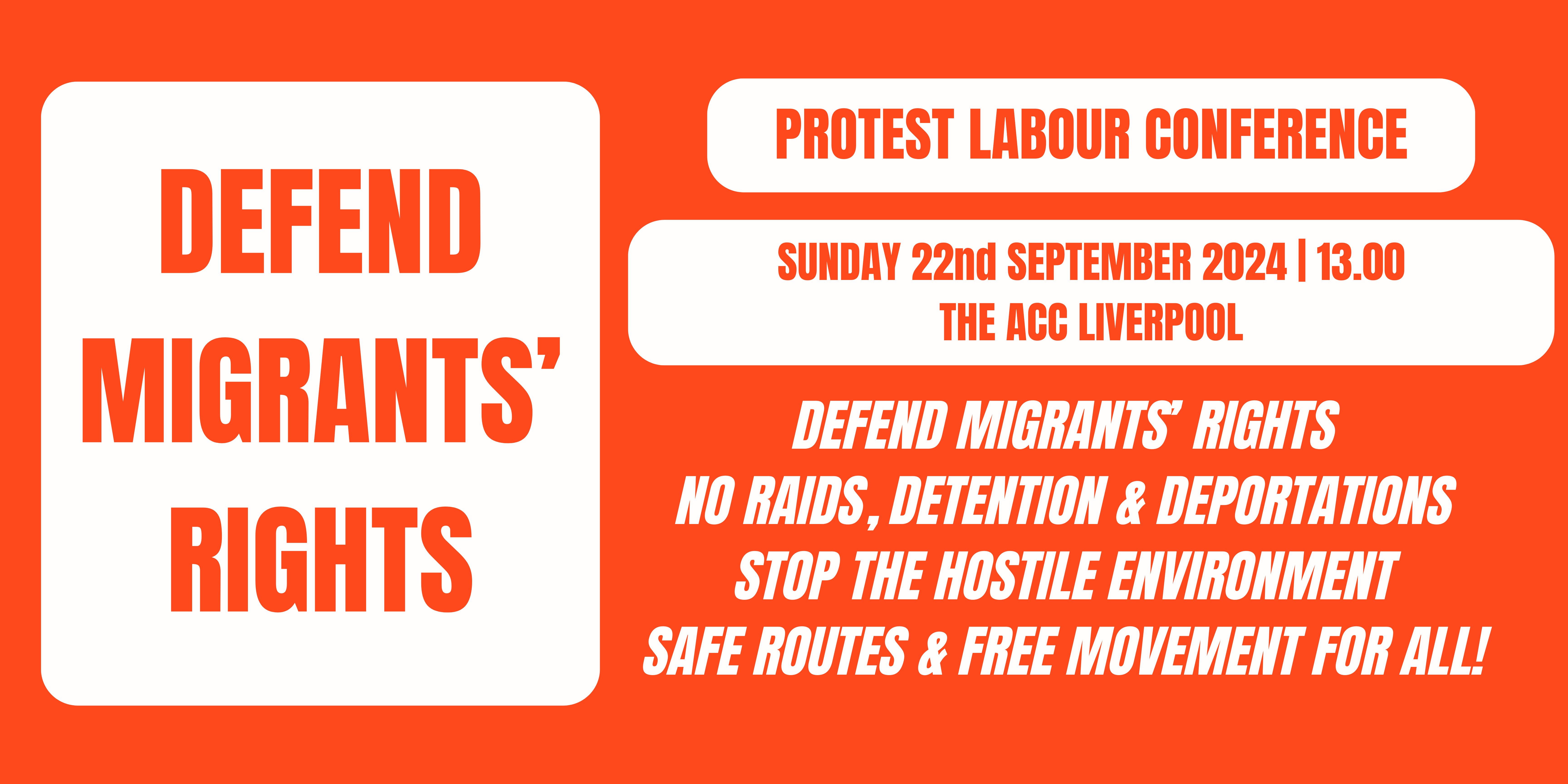 Graphic with text reading: DEFEND MIGRANTS' RIGHTS PROTEST LABOUR CONFERENCE SUNDAY 22nd SEPTEMBER 2024 13.00 THE ACC LIVERPOOL DEFEND MIGRANTS' RIGHTS // NO RAIDS, DETENTION & DEPORTATIONS // STOP THE HOSTILE ENVIRONMENT // SAFE ROUTES & FREE MOVEMENT FOR ALL!
